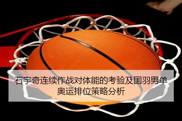 石宇奇连续作战对体能的考验及国羽男单奥运排位策略分析